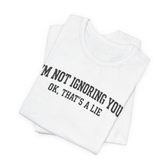 I'm Not Ignoring You Tee — Funny Graphic Short Sleeve Shirt