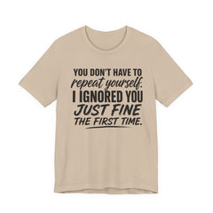 Funny Quote Tee — "You Don't Have To Repeat Yourself. I Ignored You Just Fine The First Time."