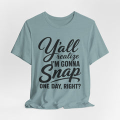 Funny Graphic Tee — "Y'all Realize I'm Gonna Snap One Day, Right?"