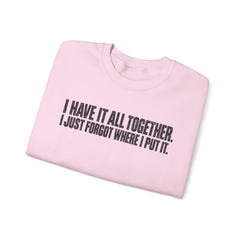 "I Have It All Together, I Just Forgot Where I Put It." Funny Quote Crewneck Sweatshirt