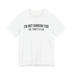I'm Not Ignoring You Tee — Funny Graphic Short Sleeve Shirt