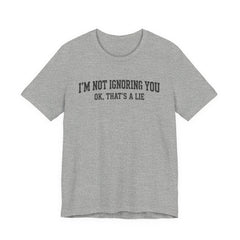 I'm Not Ignoring You Tee — Funny Graphic Short Sleeve Shirt