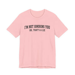 I'm Not Ignoring You Tee — Funny Graphic Short Sleeve Shirt