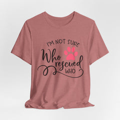 Who Rescued Who T-Shirt – "I'm Not Sure" Rescue Paw Tee for Dog & Cat Lovers