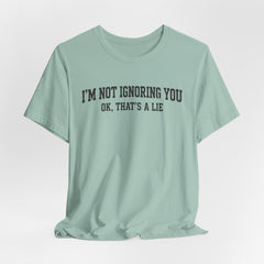 I'm Not Ignoring You Tee — Funny Graphic Short Sleeve Shirt