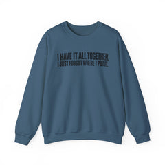 "I Have It All Together, I Just Forgot Where I Put It." Funny Quote Crewneck Sweatshirt