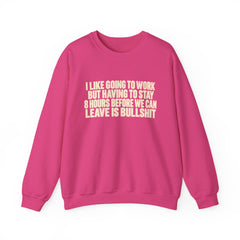 I Like Going to Work But Having to Stay 8 Hours Before We Can Leave Is Bullshit Sweatshirt