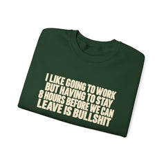 I Like Going to Work But Having to Stay 8 Hours Before We Can Leave Is Bullshit Sweatshirt