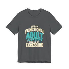 Being a Functional Adult Everyday Seems a Bit Excessive T-Shirt