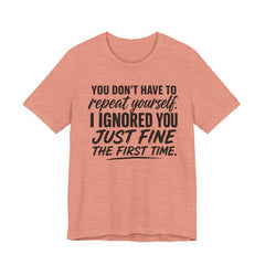 Funny Quote Tee — "You Don't Have To Repeat Yourself. I Ignored You Just Fine The First Time."