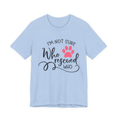 Who Rescued Who T-Shirt – "I'm Not Sure" Rescue Paw Tee for Dog & Cat Lovers