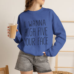 Sweatshirt — "I Wanna High Five Your Face" Funny Casual Crewneck