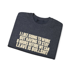 I Like Going to Work But Having to Stay 8 Hours Before We Can Leave Is Bullshit Sweatshirt