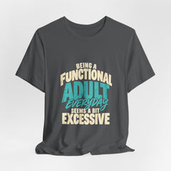 Being a Functional Adult Everyday Seems a Bit Excessive T-Shirt