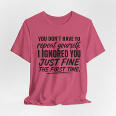 Funny Quote Tee — "You Don't Have To Repeat Yourself. I Ignored You Just Fine The First Time."