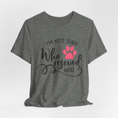 Who Rescued Who T-Shirt – "I'm Not Sure" Rescue Paw Tee for Dog & Cat Lovers