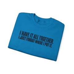 "I Have It All Together, I Just Forgot Where I Put It." Funny Quote Crewneck Sweatshirt