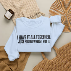 "I Have It All Together, I Just Forgot Where I Put It." Funny Quote Crewneck Sweatshirt