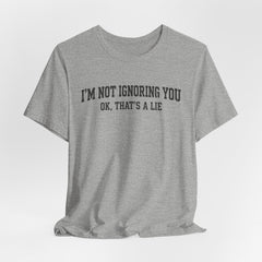 I'm Not Ignoring You Tee — Funny Graphic Short Sleeve Shirt