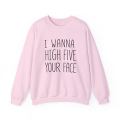 Sweatshirt — "I Wanna High Five Your Face" Funny Casual Crewneck