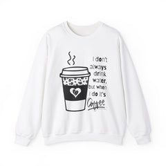 I Don’t Always Drink Water…Coffee Crewneck Sweatshirt