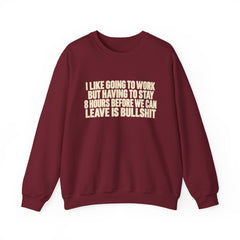 I Like Going to Work But Having to Stay 8 Hours Before We Can Leave Is Bullshit Sweatshirt