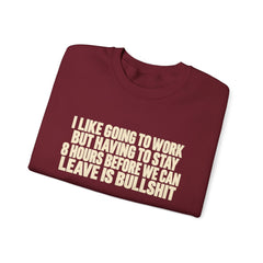 I Like Going to Work But Having to Stay 8 Hours Before We Can Leave Is Bullshit Sweatshirt