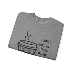 I Don’t Always Drink Water…Coffee Crewneck Sweatshirt