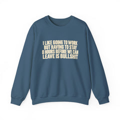 I Like Going to Work But Having to Stay 8 Hours Before We Can Leave Is Bullshit Sweatshirt