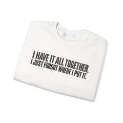 "I Have It All Together, I Just Forgot Where I Put It." Funny Quote Crewneck Sweatshirt